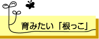 育みたい根っこ